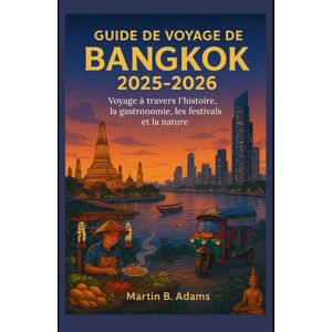Adams, Martin B. Guide de voyage de Bangkok 2025-2026: Voyage à travers l'histoire, la gastronomie, les festivals et la nature Adams, Martin B. Guide de voyage de Bangkok 2025-2026: Voyage à travers l'histoire, la gastronomie, les festivals et la nature