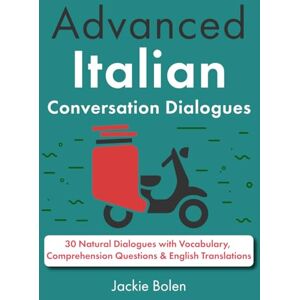 Bolen, Jackie Advanced Italian Conversation Dialogues: 30 Natural Dialogues with Vocabulary, Comprehension Questions & English Translations (Learn Italian with English) Bolen, Jackie Advanced Italian Conversation Dialogues: 30 Natural Dialogues with Vocabulary, Comprehension Questions & English Translations (Learn Italian with English)