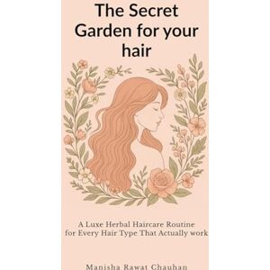 Manisha Rawat Chauhan The Secret Garden for Your Hair: A Luxe Herbal Hair Care Routine for Hair Type That Actually Works Manisha Rawat Chauhan The Secret Garden for Your Hair: A Luxe Herbal Hair Care Routine for Hair Type That Actually Works