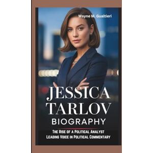 Gualtieri, Wayne M. JESSICA TARLOV BIOGRAPHY: THE RISE OF A POLITICAL ANALYST LEADING VOICE IN POLITICAL COMMENTARY Gualtieri, Wayne M. JESSICA TARLOV BIOGRAPHY: THE RISE OF A POLITICAL ANALYST LEADING VOICE IN POLITICAL COMMENTARY