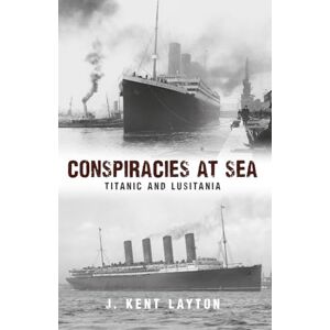 Layton, J. Kent Conspiracies at Sea: Titanic and Lusitania Layton, J. Kent Conspiracies at Sea: Titanic and Lusitania