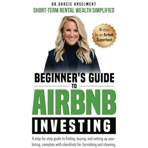 Anselment, Dr. Darcie Beginner's Guide to Airbnb Investing: Short-Term Rental Wealth Simplified.: A step-by-step guide to finding, buying, and setting up your listing, complete with checklists for furnishing and cleaning. Anselment, Dr. Darcie Beginner's Guide to Airbnb Investing: Short-Term Rental Wealth Simplified.: A step-by-step guide to finding, buying, and setting up your listing, complete with checklists for furnishing and cleaning.