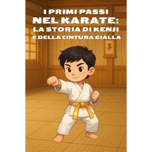 Sato, Kenji I primi passi nel karate: La storia di Kenji e della cintura gialla: Un racconto per bambini su rispetto, disciplina e crescita personale (Piccoli passi, grandi insegnamenti) Sato, Kenji I primi passi nel karate: La storia di Kenji e della cintura gialla: Un racconto per bambini su rispetto, disciplina e crescita personale (Piccoli passi, grandi insegnamenti)