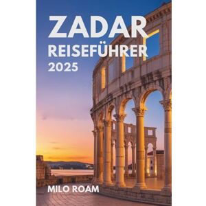 Roam, Milo ZADAR REISEFÜHRER 2025: Ihr persönlicher Reiseführer zu verborgenen Schätzen, lokalen Geheimnissen und unvergesslichen Momenten in Kroatiens Küstenjuwel Roam, Milo ZADAR REISEFÜHRER 2025: Ihr persönlicher Reiseführer zu verborgenen Schätzen, lokalen Geheimnissen und unvergesslichen Momenten in Kroatiens Küstenjuwel