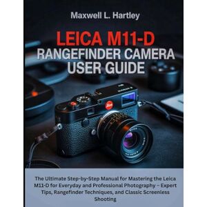 Hartley, Maxwell L. Leica M11-D Rangefinder Camera User Guide: The Ultimate Step-by-Step Manual for Mastering the Leica M11-D for Everyday and Professional Photography – ... Techniques, and Classic Screenless Shooting Hartley, Maxwell L. Leica M11-D Rangefinder Camera User Guide: The Ultimate Step-by-Step Manual for Mastering the Leica M11-D for Everyday and Professional Photography – ... Techniques, and Classic Screenless Shooting