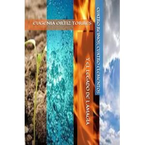 ORTIZ TORRES, EUGENIA CUATRO REINOS, CUATRO ELEMENTOS Y EL LEGADO DE LA MAGIA ORTIZ TORRES, EUGENIA CUATRO REINOS, CUATRO ELEMENTOS Y EL LEGADO DE LA MAGIA