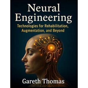 Thomas, Gareth Neural Engineering: Technologies for Rehabilitation, Augmentation, and Beyond (The Neurofeedback Practitioner Series) Thomas, Gareth Neural Engineering: Technologies for Rehabilitation, Augmentation, and Beyond (The Neurofeedback Practitioner Series)