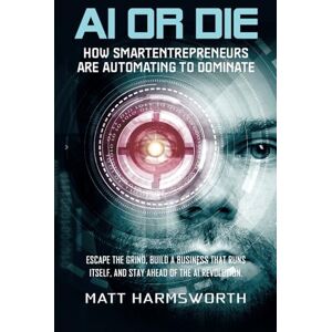 Harmsworth, Matthew AI or Die: How Smart Entrepreneurs Are Automating to Dominate: Escape the Grind, Build a Business That Runs Itself, and Stay Ahead of the AI Revolution. (The Stability Strategy Series) Harmsworth, Matthew AI or Die: How Smart Entrepreneurs Are Automating to Dominate: Escape the Grind, Build a Business That Runs Itself, and Stay Ahead of the AI Revolution. (The Stability Strategy Series)