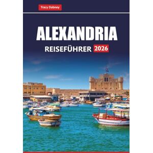 Dabney, Tracy ALEXANDRIA Reiseführer 2026: Entdecken Sie Küstenstrände, Top-Attraktionen, versteckte Schätze und lokale Erlebnisse in der historischen Stadt Ägyptens Dabney, Tracy ALEXANDRIA Reiseführer 2026: Entdecken Sie Küstenstrände, Top-Attraktionen, versteckte Schätze und lokale Erlebnisse in der historischen Stadt Ägyptens
