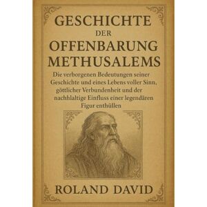 Roland GESCHICHTE DER OFFENBARUNG METHUSELAHS:: Die verborgenen Bedeutungen seiner Geschichte und eines Lebens voller Sinn, göttlicher Verbundenheit und der nachhaltige Einfluss einer legendären Figur enthül Roland GESCHICHTE DER OFFENBARUNG METHUSELAHS:: Die verborgenen Bedeutungen seiner Geschichte und eines Lebens voller Sinn, göttlicher Verbundenheit und der nachhaltige Einfluss einer legendären Figur enthül