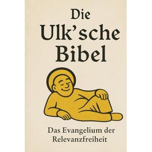 Baltes, Justin Markus Die Ulk'sche Bibel: Das Evangelium der Relevanzfreiheit Baltes, Justin Markus Die Ulk'sche Bibel: Das Evangelium der Relevanzfreiheit