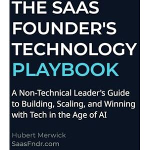 MERWICK, HUBERT The SaaS Founder's Technology Playbook: A Non-Technical Leader's Guide to Building, Scaling, and Winning with Tech in the Age of AI MERWICK, HUBERT The SaaS Founder's Technology Playbook: A Non-Technical Leader's Guide to Building, Scaling, and Winning with Tech in the Age of AI