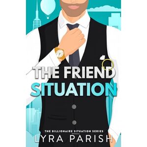 Parish, Lyra The Friend Situation: A billionaire, friends to lovers stand alone romance: 2 (Billionaire Situation) Parish, Lyra The Friend Situation: A billionaire, friends to lovers stand alone romance: 2 (Billionaire Situation)