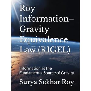Roy, Surya Sekhar Roy Information–Gravity Equivalence Law (RIGEL): Information as the Fundamental Source of Gravity (Quantum-Informational Gravity & its Emergence (QIGE)) Roy, Surya Sekhar Roy Information–Gravity Equivalence Law (RIGEL): Information as the Fundamental Source of Gravity (Quantum-Informational Gravity & its Emergence (QIGE))