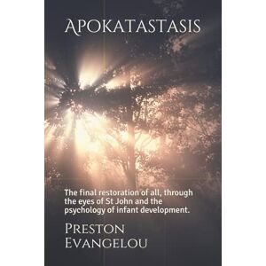 Evangelou, Preston Apokatastasis: The final restoration of all, through the eyes of St John and the psychology of infant development. Evangelou, Preston Apokatastasis: The final restoration of all, through the eyes of St John and the psychology of infant development.