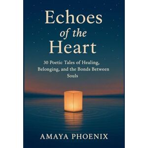 Phoenix Echoes of the Heart: 30 Poetic Tales of Healing, Belonging, and the Bonds Between Souls Phoenix Echoes of the Heart: 30 Poetic Tales of Healing, Belonging, and the Bonds Between Souls