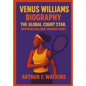 WATKINS, ARTHUR F VENUS WILLIAMS BIOGRAPHY: THE GLOBAL COURT STAR: INSPIRING MILLIONS THROUGH SPORT WATKINS, ARTHUR F VENUS WILLIAMS BIOGRAPHY: THE GLOBAL COURT STAR: INSPIRING MILLIONS THROUGH SPORT