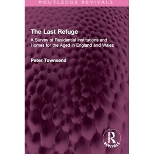 Townsend, Peter The Last Refuge: A Survey of Residential Institutions and Homes for the Aged in England and Wales (Routledge Revivals) Townsend, Peter The Last Refuge: A Survey of Residential Institutions and Homes for the Aged in England and Wales (Routledge Revivals)