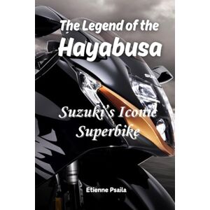 Psaila, Etienne The Legend of the Hayabusa: Suzuki's Iconic Superbike Psaila, Etienne The Legend of the Hayabusa: Suzuki's Iconic Superbike