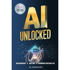 Anderson, JR AI Unlocked: Beginner's Guide to Gain Confidence, Save Time, and Incorporate AI into Everyday Life Anderson, JR AI Unlocked: Beginner's Guide to Gain Confidence, Save Time, and Incorporate AI into Everyday Life