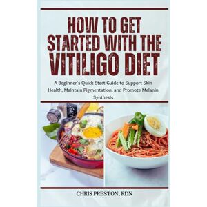 Preston RDN, Chris How to Get Started with the Vitiligo Diet: A Beginner's Quick Start Guide to Support Skin Health, Maintain Pigmentation, and Promote Melanin Synthesis Preston RDN, Chris How to Get Started with the Vitiligo Diet: A Beginner's Quick Start Guide to Support Skin Health, Maintain Pigmentation, and Promote Melanin Synthesis