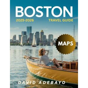 Adebayo, David Boston Travel Guide 2025: Walk the Freedom Trail, Catch a Game, Explore Unique Museums, and Discover the True Spirit of New England Adebayo, David Boston Travel Guide 2025: Walk the Freedom Trail, Catch a Game, Explore Unique Museums, and Discover the True Spirit of New England