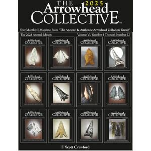Scott The Arrowhead COLLECTIVE ~ 2025 Annual Edition: Your Monthly E-Magazine From "The Ancient & Authentic Arrowhead Collectors Group Scott The Arrowhead COLLECTIVE ~ 2025 Annual Edition: Your Monthly E-Magazine From "The Ancient & Authentic Arrowhead Collectors Group