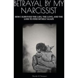 Thompson, Shardai M. BETRAYAL BY MY NARCISSIST: HOW I SURVIVED THE LIES, THE LOVE, AND THE LOSS TO FIND MYSELF AGAIN Thompson, Shardai M. BETRAYAL BY MY NARCISSIST: HOW I SURVIVED THE LIES, THE LOVE, AND THE LOSS TO FIND MYSELF AGAIN