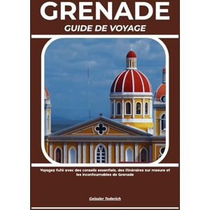 Tederich, Geissler GRENADE GUIDE DE VOYAGE: Voyagez futé avec des conseils essentiels, des itinéraires sur mesure et les incontournables de Grenade Tederich, Geissler GRENADE GUIDE DE VOYAGE: Voyagez futé avec des conseils essentiels, des itinéraires sur mesure et les incontournables de Grenade