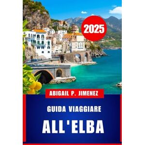 JIMENEZ, ABIGAIL P GUIDA VIAGGIARE ALL'ELBA: Un compagno di viaggio completo per il gioiello della costa occidentale d'Italia JIMENEZ, ABIGAIL P GUIDA VIAGGIARE ALL'ELBA: Un compagno di viaggio completo per il gioiello della costa occidentale d'Italia