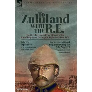 Harrison, Richard To Zululand with the R.E. The Recollections of Two Officers of the Royal Engineers During the Anglo-Zulu War, 1879 Harrison, Richard To Zululand with the R.E. The Recollections of Two Officers of the Royal Engineers During the Anglo-Zulu War, 1879