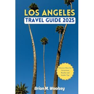 Woosley, Brian M. Los Angeles Travel Guide 2025: Discover Must-See Attractions, Beaches & Insider Tips Woosley, Brian M. Los Angeles Travel Guide 2025: Discover Must-See Attractions, Beaches & Insider Tips