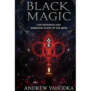 Yahodka, Andrew Black Magic — Love Bindings and Energetic Knots of the Abyss (Black Magic: Tomes of Darkness — The Forbidden Grimoires of Eternal Night) Yahodka, Andrew Black Magic — Love Bindings and Energetic Knots of the Abyss (Black Magic: Tomes of Darkness — The Forbidden Grimoires of Eternal Night)