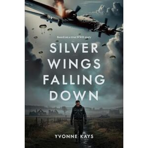 Kays, Yvonne Silver Wings Falling Down: Based on a true WWII story Kays, Yvonne Silver Wings Falling Down: Based on a true WWII story