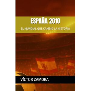 ZAMORA, VÍCTOR ESPAÑA 2010: EL MUNDIAL QUE CAMBIÓ LA HISTORIA ZAMORA, VÍCTOR ESPAÑA 2010: EL MUNDIAL QUE CAMBIÓ LA HISTORIA