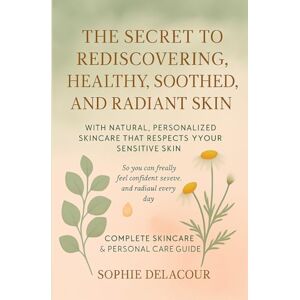 Delacour, Sophie THE SECRET TO REDISCOVERING HEALTHY, SOOTHED, AND RADIANT SKIN WITH NATURAL, PERSONALIZED SKINCARE THAT RESPECTS YOUR SENSITIVE SKIN Delacour, Sophie THE SECRET TO REDISCOVERING HEALTHY, SOOTHED, AND RADIANT SKIN WITH NATURAL, PERSONALIZED SKINCARE THAT RESPECTS YOUR SENSITIVE SKIN