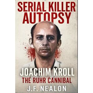 Nealon, J.F. Serial Killer Autopsy: Joachim Kroll, The Ruhr Cannibal Nealon, J.F. Serial Killer Autopsy: Joachim Kroll, The Ruhr Cannibal