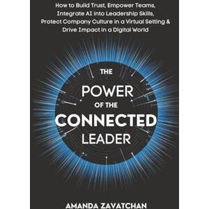 Zavatchan, Amanda THE POWER OF THE CONNECTED LEADER: How Any Leader Can Build Trust, Empower Their Team, Integrate AI Into Their Leadership Skills, Protect Their ... Setting, and Drive Impact in a Digital World Zavatchan, Amanda THE POWER OF THE CONNECTED LEADER: How Any Leader Can Build Trust, Empower Their Team, Integrate AI Into Their Leadership Skills, Protect Their ... Setting, and Drive Impact in a Digital World