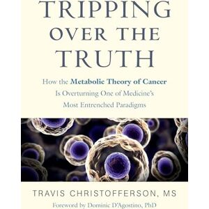 Travis Christofferson Tripping over the Truth: How the Metabolic Theory of Cancer Is Overturning One of Medicine's Most Entrenched Paradigms Travis Christofferson Tripping over the Truth: How the Metabolic Theory of Cancer Is Overturning One of Medicine's Most Entrenched Paradigms