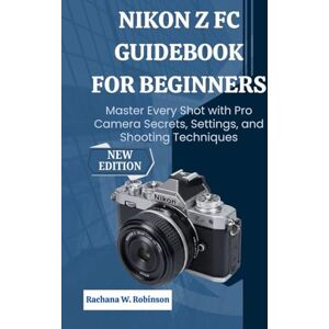 Robinson Nikon Z fc Guidebook for Beginners: Master Every Shot with Pro Camera Secrets, Settings, and Shooting Techniques Robinson Nikon Z fc Guidebook for Beginners: Master Every Shot with Pro Camera Secrets, Settings, and Shooting Techniques