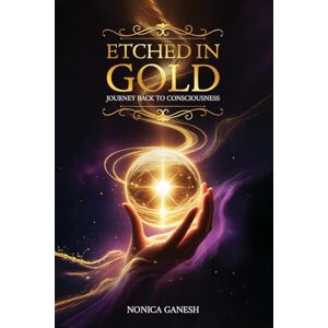 Ganesh, Nonica Etched in Gold: Journey back to Consciousness Ganesh, Nonica Etched in Gold: Journey back to Consciousness