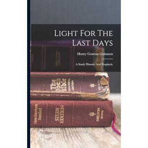 Guinness, Henry Grattan Light For The Last Days: A Study Historic And Prophetic Guinness, Henry Grattan Light For The Last Days: A Study Historic And Prophetic
