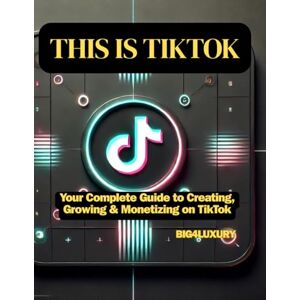 Big4Luxury THIS IS TIKTOK: Your Complete Guide to Creating, Growing & Monetizing on TikTok: 1 (SOCIAL MEDIA MONETIZATION) Big4Luxury THIS IS TIKTOK: Your Complete Guide to Creating, Growing & Monetizing on TikTok: 1 (SOCIAL MEDIA MONETIZATION)