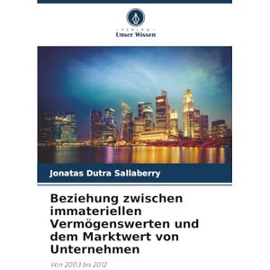 Sallaberry, Jonatas Dutra Beziehung zwischen immateriellen Vermögenswerten und dem Marktwert von Unternehmen: Von 2003 bis 2012 Sallaberry, Jonatas Dutra Beziehung zwischen immateriellen Vermögenswerten und dem Marktwert von Unternehmen: Von 2003 bis 2012