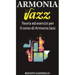 Gaudiello, Renato Armonia Jazz: Teoria ed esercizi per il Corso di Armonia Jazz Gaudiello, Renato Armonia Jazz: Teoria ed esercizi per il Corso di Armonia Jazz