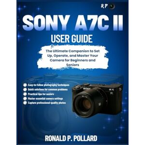 Pollard, Ronald P. Sony a7C II User Guide: The Ultimate Companion to Set Up, Operate, and Master Your Camera for Beginners and Seniors (R.P. Camera Guide (Photographer’s Toolkit)) Pollard, Ronald P. Sony a7C II User Guide: The Ultimate Companion to Set Up, Operate, and Master Your Camera for Beginners and Seniors (R.P. Camera Guide (Photographer’s Toolkit))