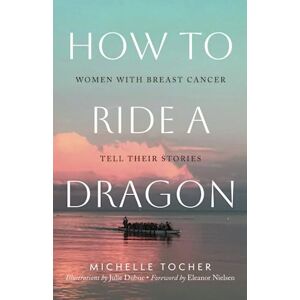 Tocher, Michelle How to Ride a Dragon: Women with Breast Cancer Tell Their Stories Tocher, Michelle How to Ride a Dragon: Women with Breast Cancer Tell Their Stories