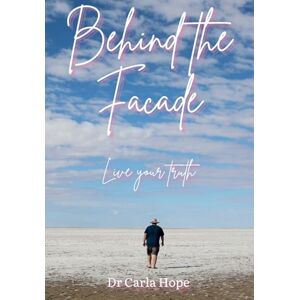 Hope, Carla Aurora Behind the Facade: Live Your Truth Hope, Carla Aurora Behind the Facade: Live Your Truth