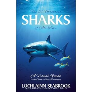 Seabrook, Lochlainn The Greatest Sharks of All Time: A Visual Guide to the Ocean's Apex Predators Seabrook, Lochlainn The Greatest Sharks of All Time: A Visual Guide to the Ocean's Apex Predators