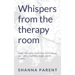 Parent, Shanna Whispers from the therapy room: What therapists think but don’t always say – and what they hope clients realize. Parent, Shanna Whispers from the therapy room: What therapists think but don’t always say – and what they hope clients realize.